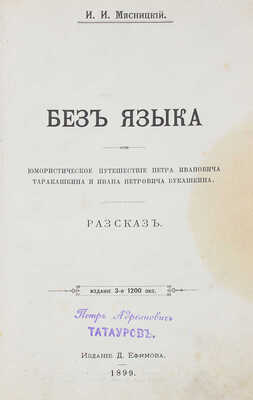 Мясницкий И.И. Без языка. Юмористическое путешествие Петра Ивановича Таракашкина и Ивана Петровича Букашкина. Рассказ. 2-е изд. М.: Изд. Д. Ефимова, 1899.
